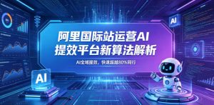 阿里国际站运营AI提效平台新算法解析26年5月新课，AI全域提效，快速超越80%同行-小鸿资源库