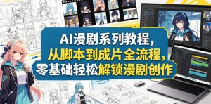 AI漫剧系列教程，从脚本到成片全流程，零基础轻松解锁漫剧创作-小鸿资源库