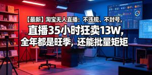 【最新】淘宝无人直播：不违规、不封号，直播35小时狂卖13W，全年都是旺季，还能批量矩阵操作【揭秘】-小鸿资源库