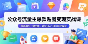 公众号流量主爆款贴图变现实战课，零基础AI一键出图，轻松日入100+稳定收益-小鸿资源库
