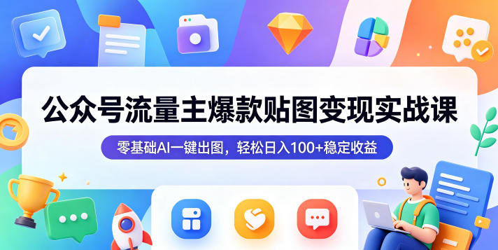 公众号流量主爆款贴图变现实战课，零基础AI一键出图，轻松日入100+稳定收益-小鸿资源库