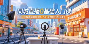 同城直播0基础入门课，同城直播赋能实体商家，从0-1助你实现门店业绩增长-小鸿资源库
