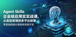 Agent Skills企业级应用实战课，从底层原理到多平台部署，零基础精通AI智能体技能开发-小鸿资源库