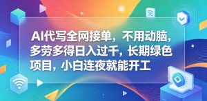 AI代写全网接单，不用动脑，多劳多得日入过千，长期绿色项目，小白连夜就能开工【揭秘】-小鸿资源库