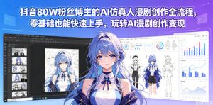 抖音80W粉丝博主的AI仿真人漫剧创作全流程，零基础也能快速上手，玩转AI漫剧创作变现-小鸿资源库