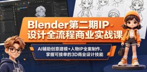 Blender第二期IP设计全流程商业实战课，AI辅助创意建模+人物IP全案制作，掌握可接单的3D商业设计技能-小鸿资源库