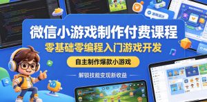 微信小游戏制作付费课程，零基础零编程入门游戏开发，自主制作爆款小游戏，解锁技能变现新收益-小鸿资源库