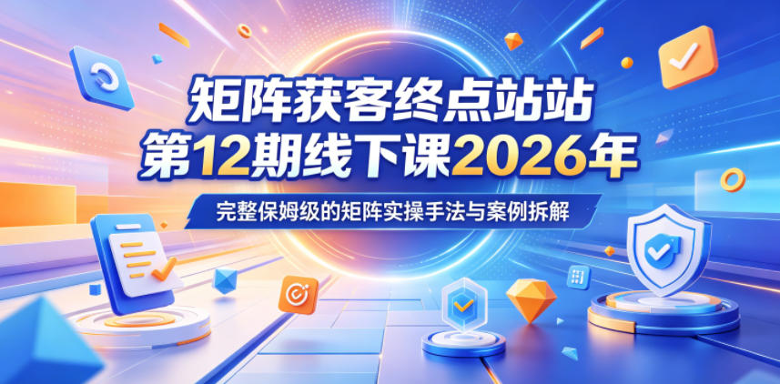 矩阵获客终点站第12期线下课2026年5月22-23号，完整保姆级的矩阵实操手法与案例拆解-小鸿资源库