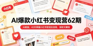 AI爆款小红书变现营62期2026年5月，AI赋能，45天掌握小红书变现全流程，涨粉又賺钱-小鸿资源库