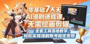 零基础7天AI漫剧速成课，无需绘画剪辑，全套工具落地教学，轻松实现漫剧账号稳定变现-小鸿资源库