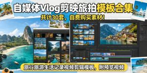 自媒体Vlog剪映旅拍模板合集，共计30套，自费购买素材！旅行旅游生活记录视频剪辑模板，附预览视频-小鸿资源库