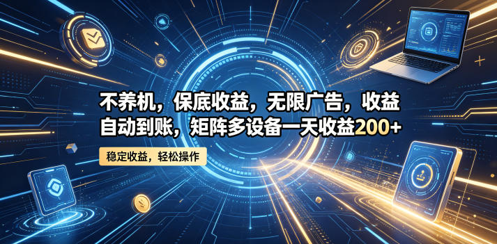 不养机，保底收益，无限广告，收益自动到账，矩阵多设备一天收益200+【揭秘】-小鸿资源库
