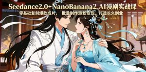 Seedance2.0+NanoBanana2 AI漫剧实战课，零基础复刻爆款成片涨粉变现，打造长久副业收益-小鸿资源库