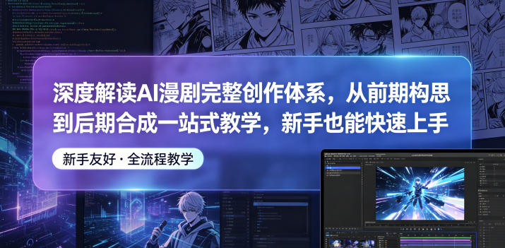 深度解读AI漫剧完整创作体系，从前期构思到后期合成一站式教学，新手也能快速上手-小鸿资源库