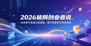 2026破局创业者说，AI从来不会自己变成钱，是行动者把它变成钱的【文档】-小鸿资源库