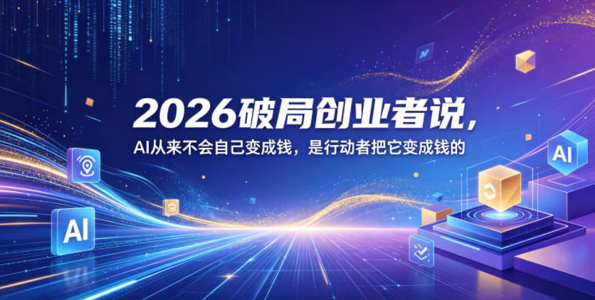 2026破局创业者说，AI从来不会自己变成钱，是行动者把它变成钱的【文档】-小鸿资源库