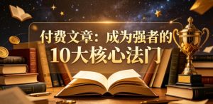 付费文章：成为强者的10大核心法门-小鸿资源库