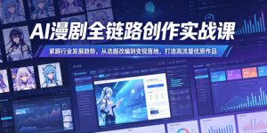 AI漫剧全链路创作实战课，紧跟行业发展趋势，从选题改编到变现落地，打造高流量优质作品-小鸿资源库