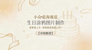 小众蓝海赛道，生日涂鸦图片制作，简单易上手，单链接变现超12W+【详细教程】-小鸿资源库