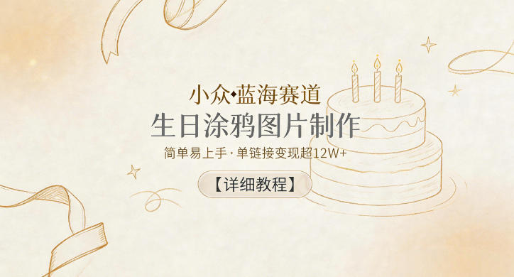 小众蓝海赛道，生日涂鸦图片制作，简单易上手，单链接变现超12W+【详细教程】-小鸿资源库