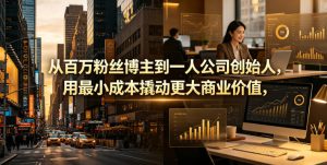 从百万粉丝博主到一人公司创始人，用最小成本撬动更大商业价值-小鸿资源库