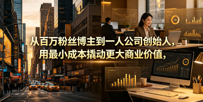 从百万粉丝博主到一人公司创始人，用最小成本撬动更大商业价值-小鸿资源库