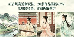 AI古风赛道新玩法，20条作品涨粉67W，变现路径多，详细拆解教学-小鸿资源库