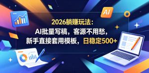 2026躺賺玩法：AI批量写稿，客源不用愁，新手直接套用模板，日稳定500+【揭秘】-小鸿资源库