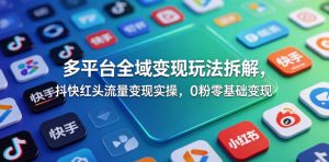 多平台全域变现玩法拆解，抖快红头流量变现实操，0粉零基础变现-小鸿资源库