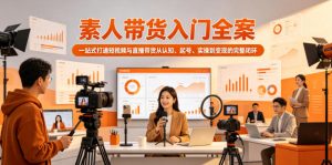 素人带货入门全案，一站式打通短视频与直播带货从认知、起号、实操到变现的完整闭环-小鸿资源库