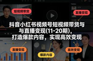 抖音小红书视频号短视频带货与直播变现(10-21期)，打造爆款内容，实现高效变现（更新05月）-小鸿资源库