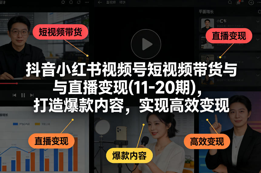 抖音小红书视频号短视频带货与直播变现(10-21期)，打造爆款内容，实现高效变现（更新05月）-小鸿资源库