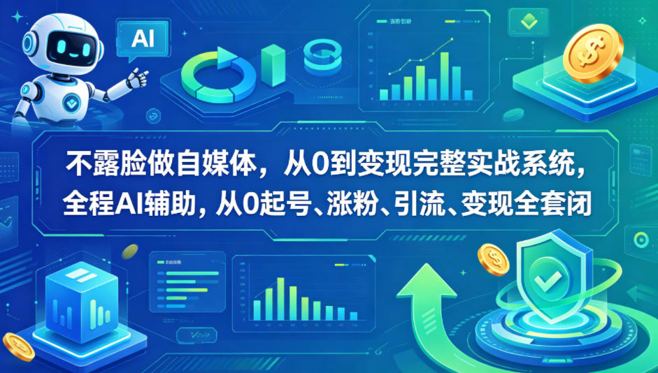 不露脸做自媒体，从0到变现完整实战系统，全程AI辅助，从0起号、涨粉、引流、变现全套闭环-小鸿资源库