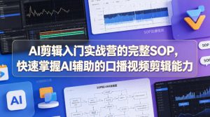AI剪辑入门实战营的完整SOP，快速掌握AI辅助的口播视频剪辑能力-小鸿资源库