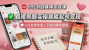 小红书自媒体变现课，直接照搬实操就能起号变现，小白也能快速上手做自媒体增收-小鸿资源库