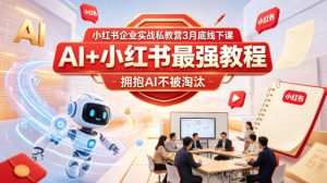 小红书企业实战私教营3月底线下课，AI+小红书最强教程，拥抱AI不被淘汰-小鸿资源库