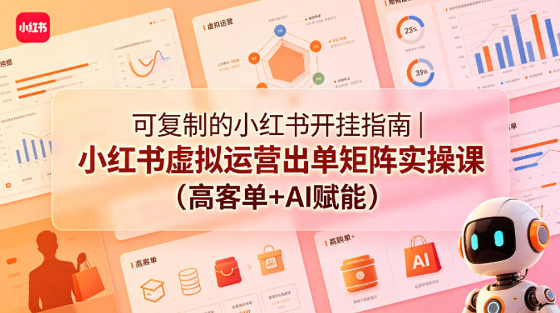可复制的小红书开挂指南｜小红书虚拟运营出单矩阵实操课（高客单+AI赋能）-小鸿资源库