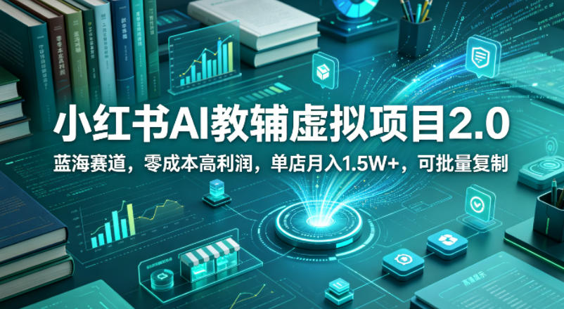 小红书AI教辅虚拟项目2.0，蓝海赛道，零成本高利润，单店月入1.5W+，可批量复制-小鸿资源库