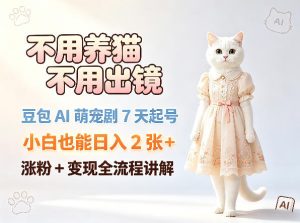 不用养猫不用出镜，豆包AI萌宠剧7天起号，小白也能日入2张+，涨粉+变现全流程讲解-小鸿资源库