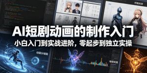 AI短剧动画的制作入门，小白入门到实战进阶，零起步到独立实操-小鸿资源库
