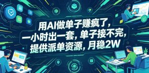 用AI做单子賺疯了，一小时出一套，单子接不完，提供派单资源，月稳2W【揭秘】-小鸿资源库