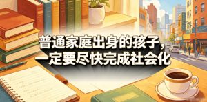 付费文章：普通家庭出身的孩子，一定要尽快完成社会化-小鸿资源库