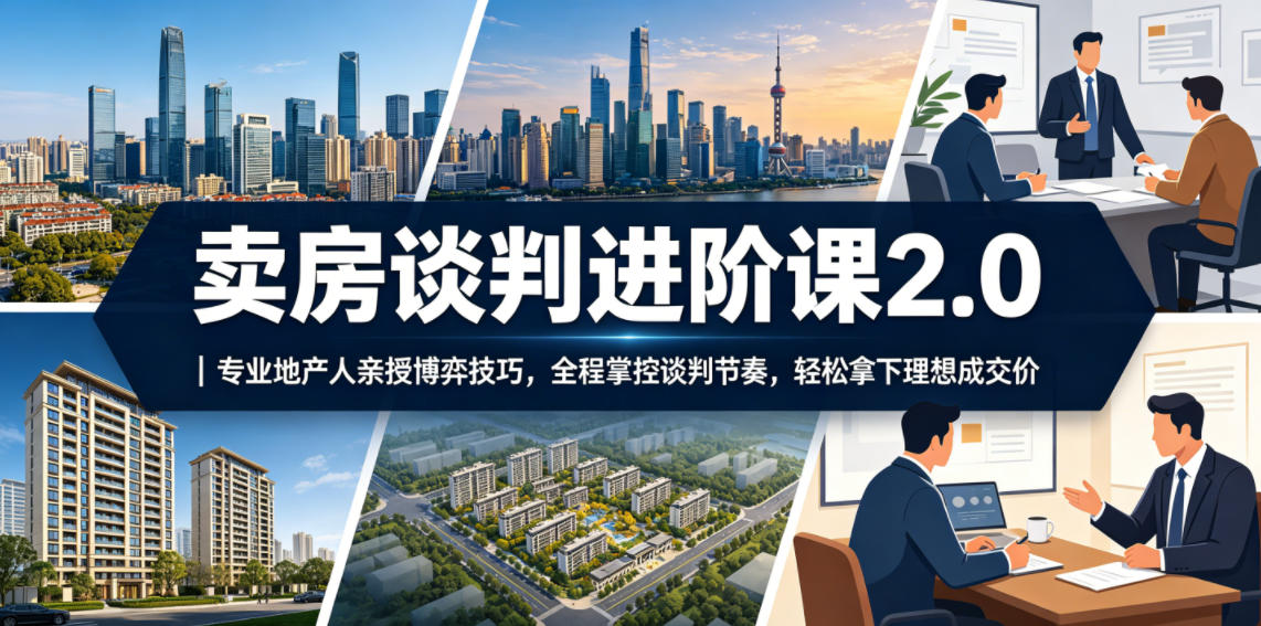 卖房谈判进阶课2.0｜专业地产人亲授博弈技巧，全程掌控谈判节奏，轻松拿下理想成交价-小鸿资源库