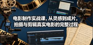 电影制作实战课,从灵感到成片,拍摄与剪辑真实电影的完整过程【原创双语字幕】-小鸿资源库
