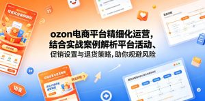 ozon电商平台精细化运营,结合实战案例解析平台活动、促销设置与退货策略,助你规避风险、提升销量-小鸿资源库