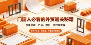 门窗人必看的外贸通关秘籍，块覆盖获客、产品、报价、风控全流程，解决0经验、缺渠道、不懂流程等痛点-小鸿资源库