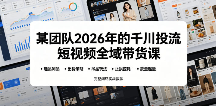 某团队2026年的千川投流短视频全域带货课，从选品测品、吊品玩法、止损控耗到放量起量，完整闭环实战教学-小鸿资源库