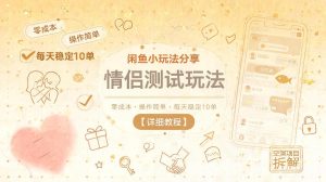 闲鱼小玩法分享，情侣测试玩法，零成本，操作简单，每天稳定10单【详细教程】-小鸿资源库