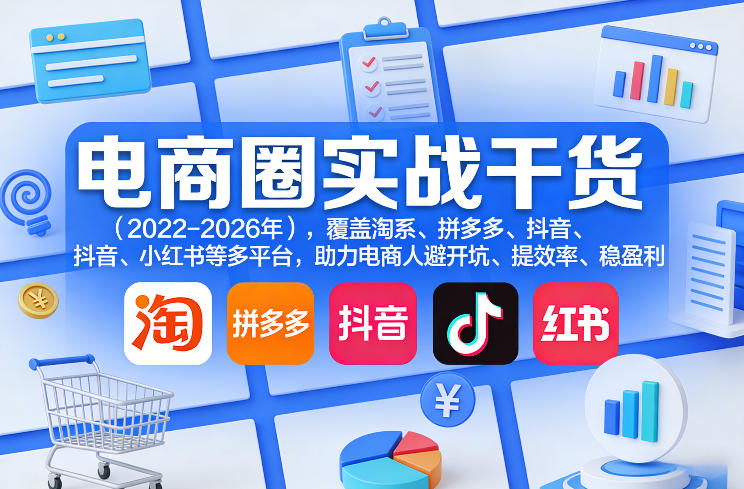 电商圈实战干货（2023-2026年），覆盖淘系、拼多多、抖音、小红书等多平台，助力电商人避开坑、提效率、稳盈利（更新06月07日）-小鸿资源库