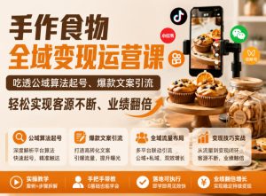 手作食物全域变现运营课，吃透公域算法起号、爆款文案引流，轻松实现客源不断、业绩翻倍-小鸿资源库